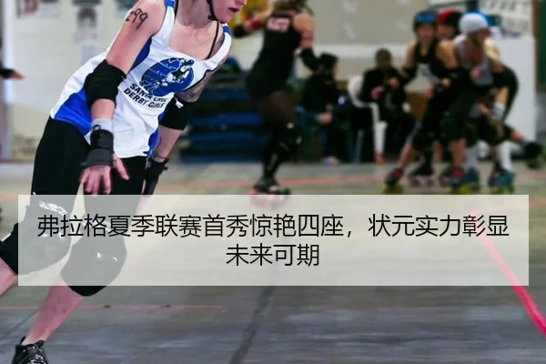 弗拉格夏季联赛首秀惊艳四座，状元实力彰显未来可期