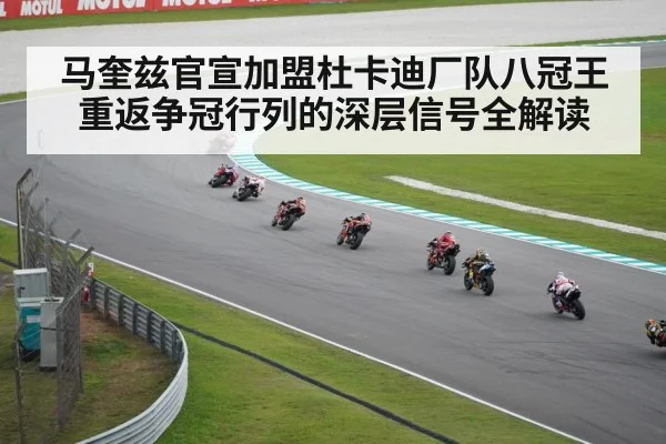 马奎兹官宣加盟杜卡迪厂队八冠王重返争冠行列的深层信号全解读