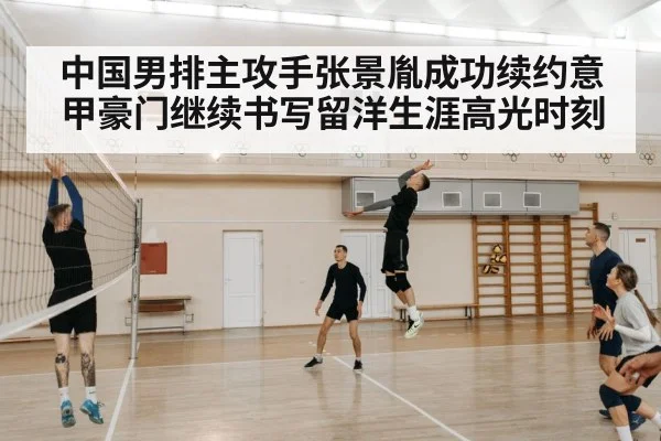 中国男排主攻手张景胤成功续约意甲豪门继续书写留洋生涯高光时刻