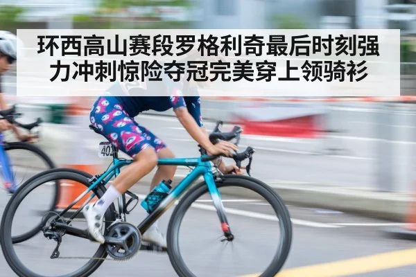环西高山赛段罗格利奇最后时刻强力冲刺惊险夺冠完美穿上领骑衫
