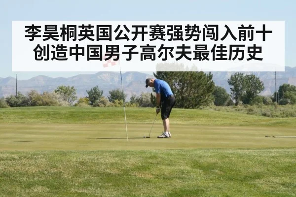李昊桐英国公开赛强势闯入前十创造中国男子高尔夫最佳历史