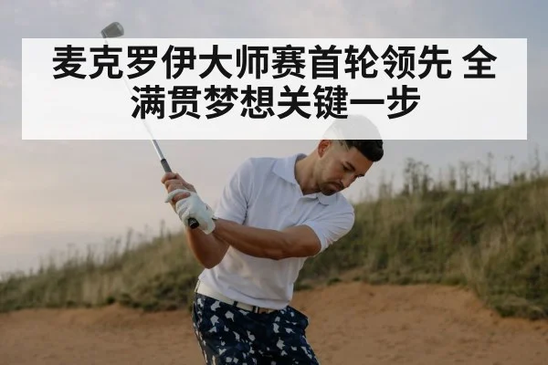麦克罗伊大师赛首轮领先 全满贯梦想关键一步