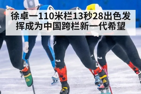 徐卓一110米栏13秒28出色发挥成为中国跨栏新一代希望