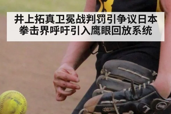 井上拓真卫冕战判罚引争议日本拳击界呼吁引入鹰眼回放系统